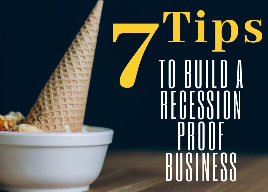 7 TIPS TO BUILD A RECESSION PROOF BUSINESS